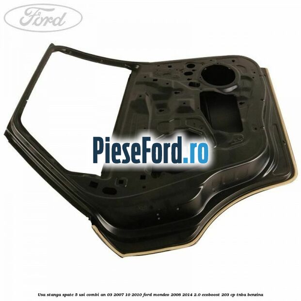 Usa stanga spate 5 usi combi an 03/2007-10/2010 Ford Mondeo 2008-2014 2.0 EcoBoost 203 cp TNBA benzina