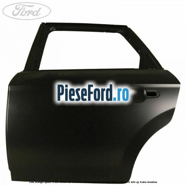 Usa stanga spate 5 usi combi an 03/2007-10/2010 Ford Mondeo 2008-2014 2.5 220 cp HUBA benzina