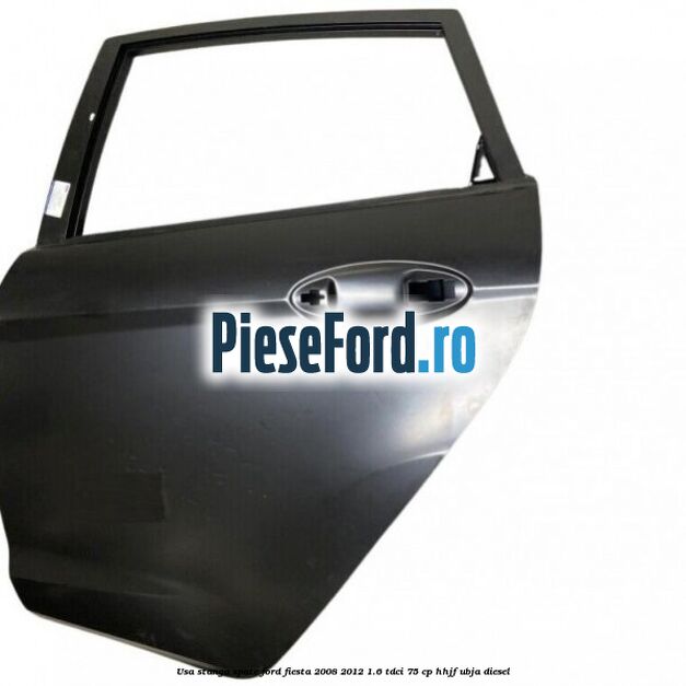 Usa stanga spate Ford Fiesta 2008-2012 1.6 TDCi 75 cp HHJF, UBJA diesel