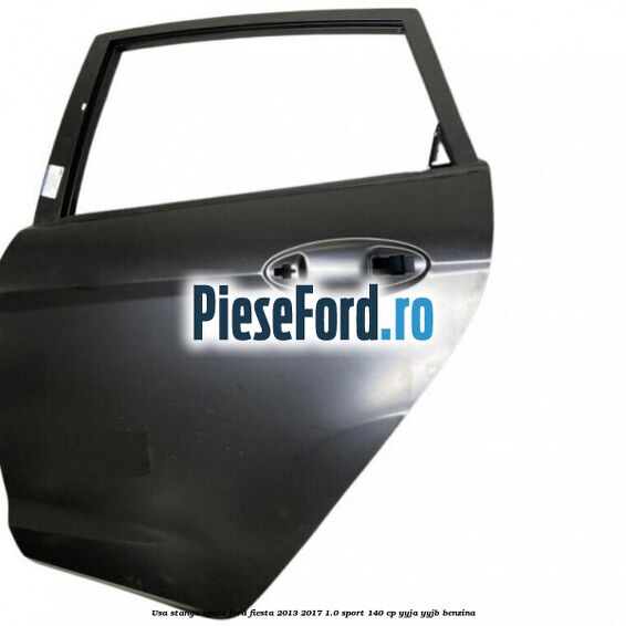 Usa stanga spate Ford Fiesta 2013-2017 1.0 Sport 140 cp Usa stanga spate Ford Fiesta 2013-2017 1.0 Sport 140 cp YYJA, YYJB benzina