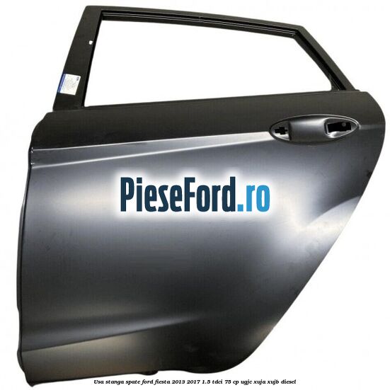 Usa stanga spate Ford Fiesta 2013-2017 1.5 TDCi 75 cp UGJC, XUJA, XUJB diesel