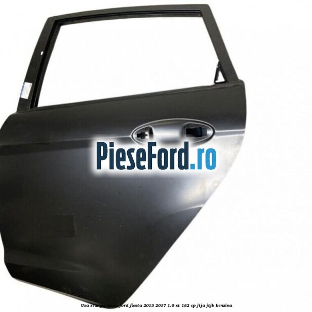 Usa stanga spate Ford Fiesta 2013-2017 1.6 ST 182 cp JTJA, JTJB benzina