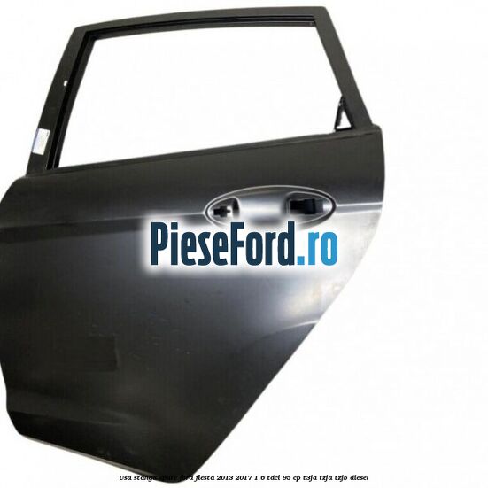 Usa stanga spate Ford Fiesta 2013-2017 1.6 TDCi 95 cp Usa stanga spate Ford Fiesta 2013-2017 1.6 TDCi 95 cp T3JA, TZJA, TZJB diesel