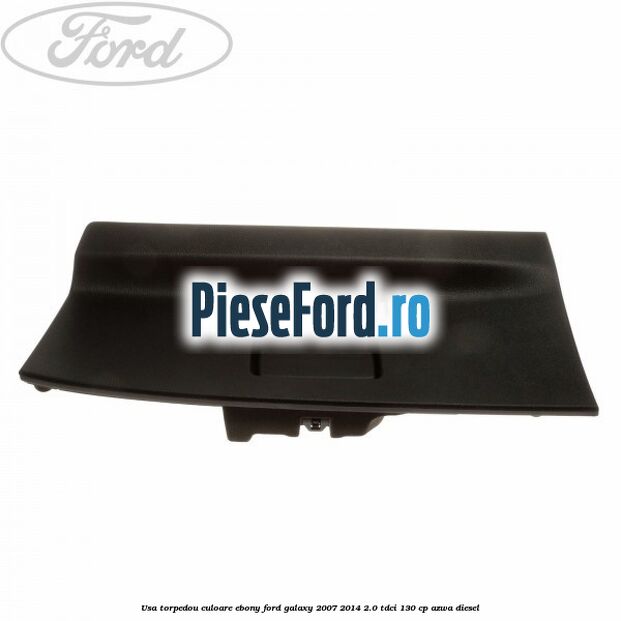 Usa torpedou culoare ebony Ford Galaxy 2007-2014 2.0 TDCi 130 cp Usa torpedou culoare ebony Ford Galaxy 2007-2014 2.0 TDCi 130 cp AZWA diesel