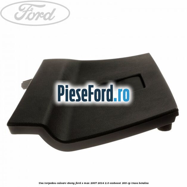 Usa torpedou culoare ebony Ford S-Max 2007-2014 2.0 EcoBoost 203 cp TNWA benzina