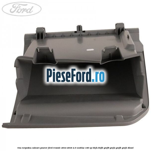 Usa torpedou culoare pewter Ford Transit 2014-2018 2.0 EcoBlue 130 cp BKFA, BKFB, YMF6, YMFA, YMFB, YMFS diesel