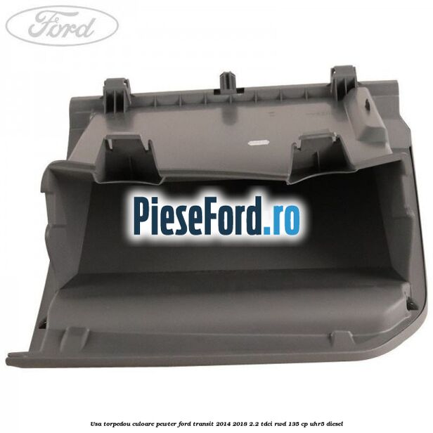 Usa torpedou culoare pewter Ford Transit 2014-2018 2.2 TDCi RWD 135 cp UHR5 diesel