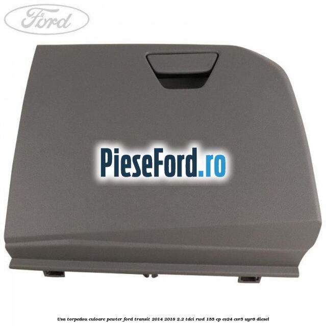 Usa torpedou culoare pewter Ford Transit 2014-2018 2.2 TDCi RWD 155 cp CV24, CVR5, UYR6 diesel