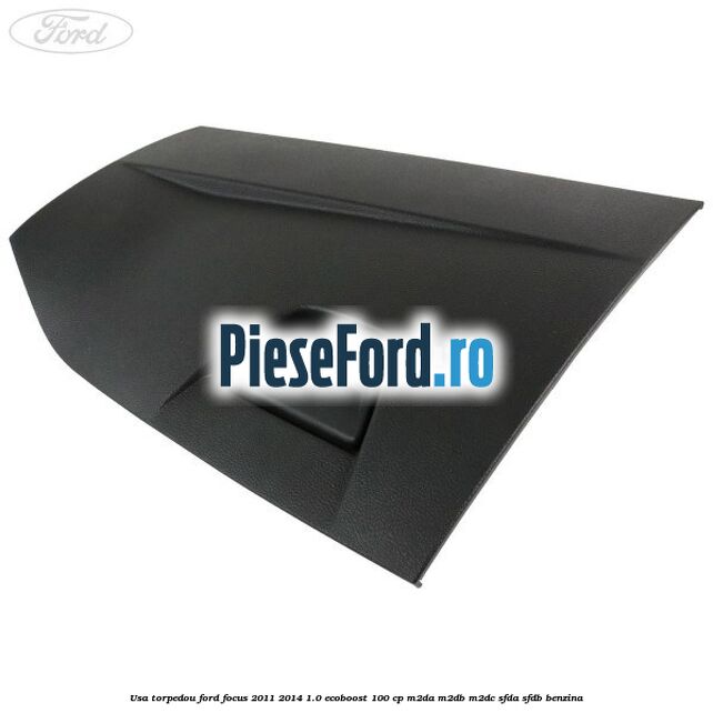 Usa torpedou Ford Focus 2011-2014 1.0 EcoBoost 100 cp M2DA, M2DB, M2DC, SFDA, SFDB benzina