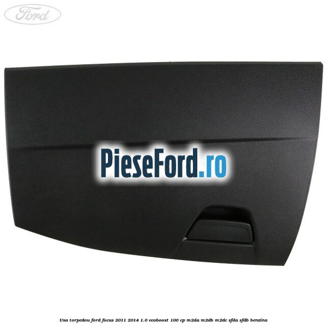 Usa torpedou Ford Focus 2011-2014 1.0 EcoBoost 100 cp M2DA, M2DB, M2DC, SFDA, SFDB benzina