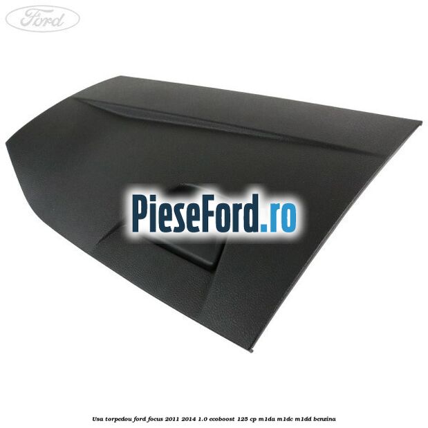 Usa torpedou Ford Focus 2011-2014 1.0 EcoBoost 125 cp M1DA, M1DC, M1DD benzina