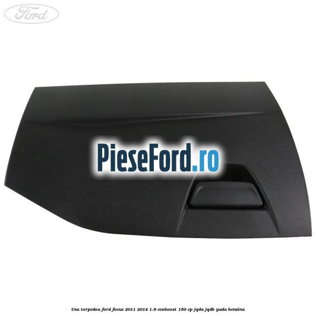 Usa torpedou Ford Focus 2011-2014 1.6 EcoBoost 150 cp Usa torpedou Ford Focus 2011-2014 1.6 EcoBoost 150 cp JQDA, JQDB, YUDA benzina