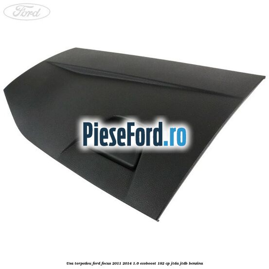 Usa torpedou Ford Focus 2011-2014 1.6 EcoBoost 182 cp JTDA, JTDB benzina