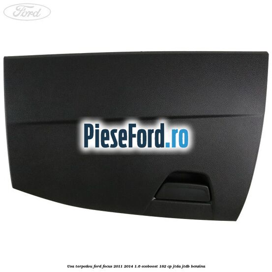 Usa torpedou Ford Focus 2011-2014 1.6 EcoBoost 182 cp Usa torpedou Ford Focus 2011-2014 1.6 EcoBoost 182 cp JTDA, JTDB benzina