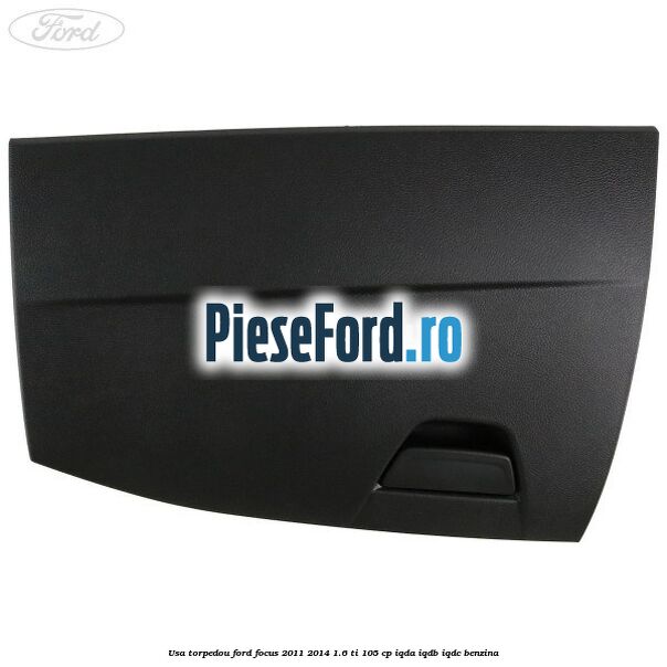 Usa torpedou Ford Focus 2011-2014 1.6 Ti 105 cp IQDA, IQDB, IQDC benzina