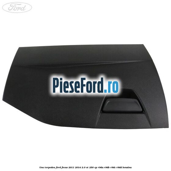 Usa torpedou Ford Focus 2011-2014 2.0 ST 250 cp Usa torpedou Ford Focus 2011-2014 2.0 ST 250 cp R9DA, R9DB, R9DC, R9DD benzina