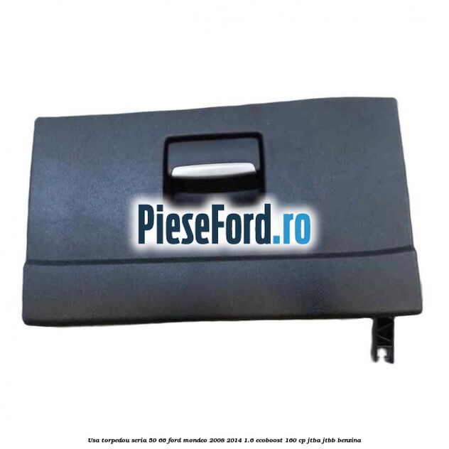 Usa torpedou seria 50/66 Ford Mondeo 2008-2014 1.6 EcoBoost 160 cp Usa torpedou seria 50/66 Ford Mondeo 2008-2014 1.6 EcoBoost 160 cp JTBA, JTBB benzina