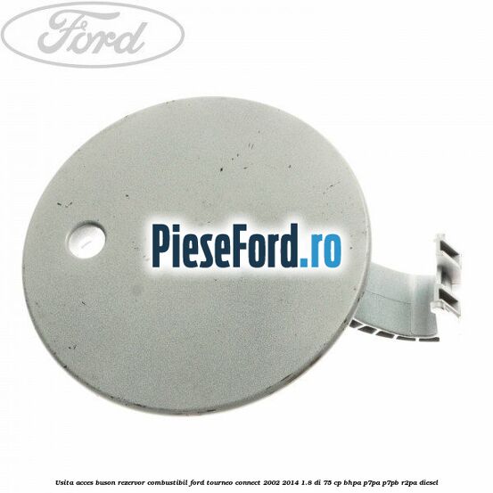 Usita acces buson rezervor combustibil Ford Tourneo Connect 2002-2014 1.8 Di 75 cp BHPA, P7PA, P7PB, R2PA diesel
