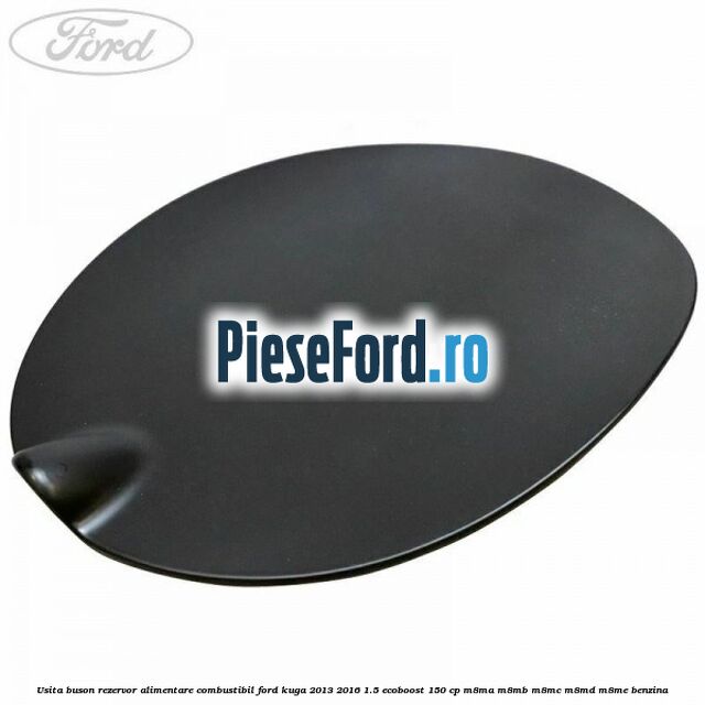 Usita buson rezervor alimentare combustibil Ford Kuga 2013-2016 1.5 EcoBoost 150 cp M8MA, M8MB, M8MC, M8MD, M8ME benzina