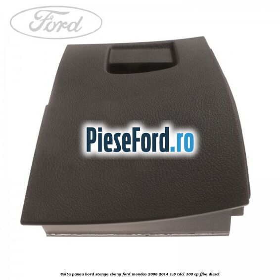 Usita panou bord stanga ebony Ford Mondeo 2008-2014 1.8 TDCi 100 cp FFBA diesel