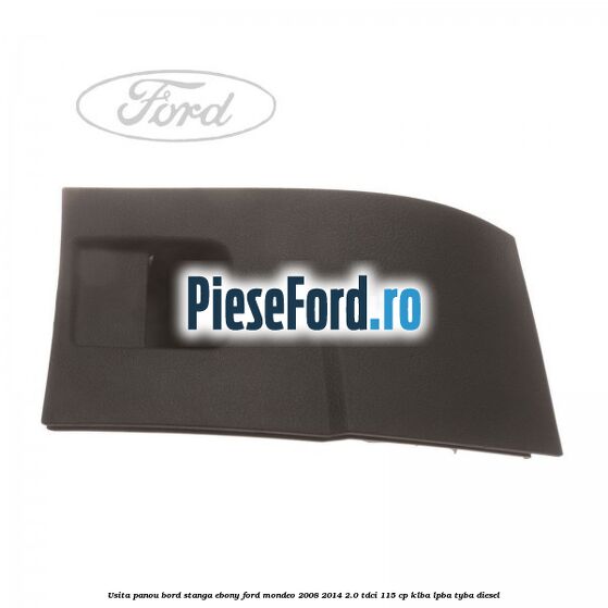 Usita panou bord stanga ebony Ford Mondeo 2008-2014 2.0 TDCi 115 cp KLBA, LPBA, TYBA diesel