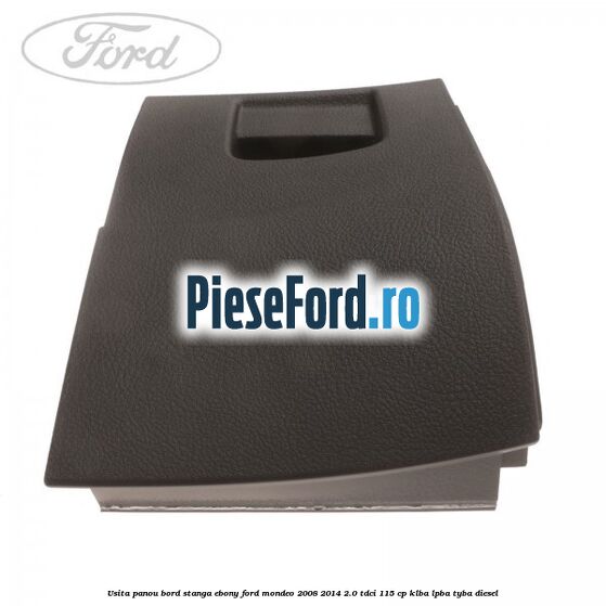 Usita panou bord stanga ebony Ford Mondeo 2008-2014 2.0 TDCi 115 cp KLBA, LPBA, TYBA diesel