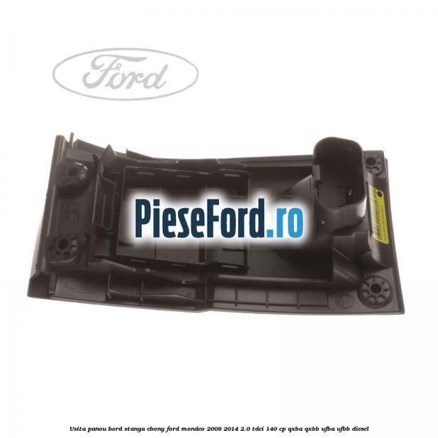 Usita panou bord stanga ebony Ford Mondeo 2008-2014 2.0 TDCi 140 cp Usita panou bord stanga ebony Ford Mondeo 2008-2014 2.0 TDCi 140 cp QXBA, QXBB, UFBA, UFBB diesel