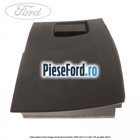 Usita panou bord stanga ebony Ford Mondeo 2008-2014 2.2 TDCi 175 cp Q4BA diesel