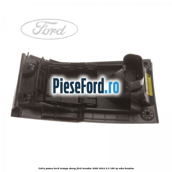 Usita panou bord stanga ebony Ford Mondeo 2008-2014 2.3 160 cp SEBA benzina