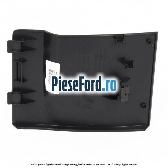 Usita panou inferior bord stanga ebony Ford Mondeo 2008-2014 1.6 Ti 120 cp Usita panou inferior bord stanga ebony Ford Mondeo 2008-2014 1.6 Ti 120 cp KGBA benzina