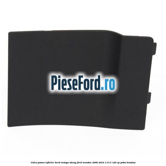 Usita panou inferior bord stanga ebony Ford Mondeo 2008-2014 1.6 Ti 125 cp PNBA benzina