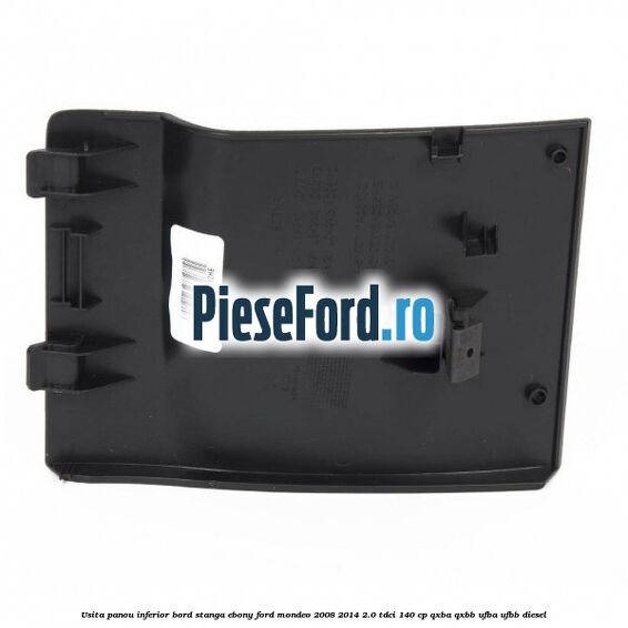 Usita panou inferior bord stanga ebony Ford Mondeo 2008-2014 2.0 TDCi 140 cp QXBA, QXBB, UFBA, UFBB diesel