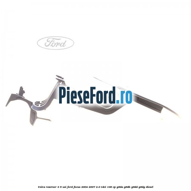 Usita rezervor 3/5 usi Ford Focus 2004-2007 2.0 TDCi 136 cp Usita rezervor 3/5 usi Ford Focus 2004-2007 2.0 TDCi 136 cp G6DA, G6DB, G6DD, G6DG diesel