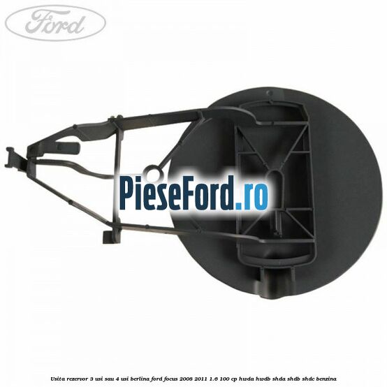 Usita rezervor 3 usi sau 4 usi berlina Ford Focus 2008-2011 1.6 100 cp Usita rezervor 3 usi sau 4 usi berlina Ford Focus 2008-2011 1.6 100 cp HWDA, HWDB, SHDA, SHDB, SHDC benzina
