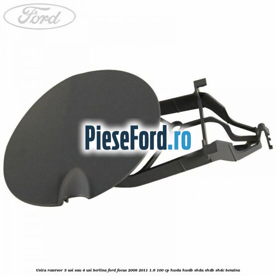 Usita rezervor 3 usi sau 4 usi berlina Ford Focus 2008-2011 1.6 100 cp Usita rezervor 3 usi sau 4 usi berlina Ford Focus 2008-2011 1.6 100 cp HWDA, HWDB, SHDA, SHDB, SHDC benzina