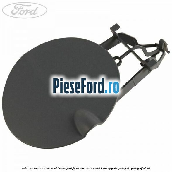 Usita rezervor 3 usi sau 4 usi berlina Ford Focus 2008-2011 1.6 TDCi 109 cp G8DA, G8DB, G8DD, G8DE, G8DF diesel