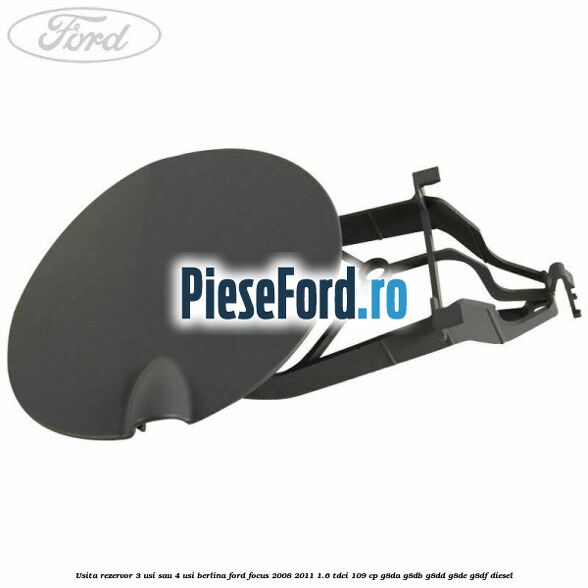 Usita rezervor 3 usi sau 4 usi berlina Ford Focus 2008-2011 1.6 TDCi 109 cp G8DA, G8DB, G8DD, G8DE, G8DF diesel