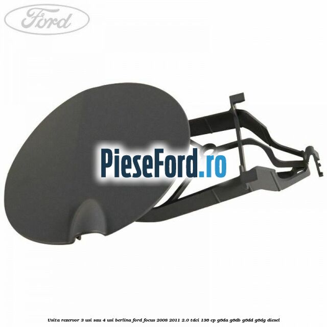 Usita rezervor 3 usi sau 4 usi berlina Ford Focus 2008-2011 2.0 TDCi 136 cp G6DA, G6DB, G6DD, G6DG diesel