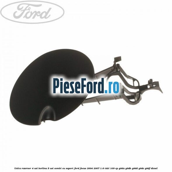 Usita rezervor 4 usi berlina 5 usi combi cu suport Ford Focus 2004-2007 1.6 TDCi 109 cp G8DA, G8DB, G8DD, G8DE, G8DF diesel