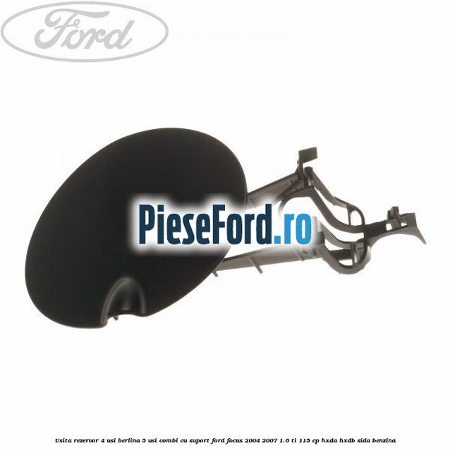 Usita rezervor 4 usi berlina 5 usi combi cu suport Ford Focus 2004-2007 1.6 Ti 115 cp