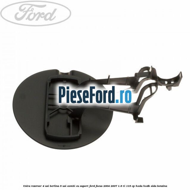 Usita rezervor 4 usi berlina 5 usi combi cu suport Ford Focus 2004-2007 1.6 Ti 115 cp Usita rezervor 4 usi berlina 5 usi combi cu suport Ford Focus 2004-2007 1.6 Ti 115 cp HXDA, HXDB, SIDA benzina