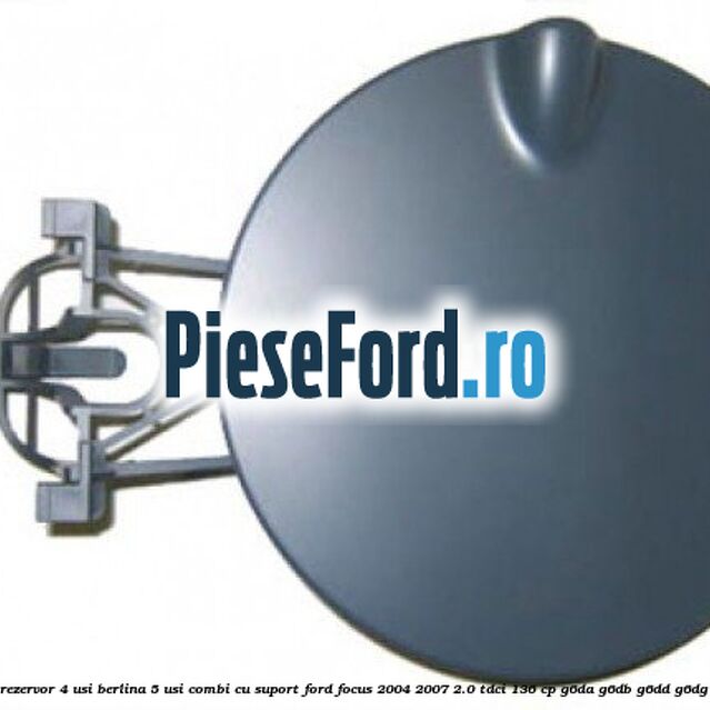 Usita rezervor 4 usi berlina 5 usi combi cu suport Ford Focus 2004-2007 2.0 TDCi 136 cp Usita rezervor 4 usi berlina 5 usi combi cu suport Ford Focus 2004-2007 2.0 TDCi 136 cp G6DA, G6DB, G6DD, G6DG diesel