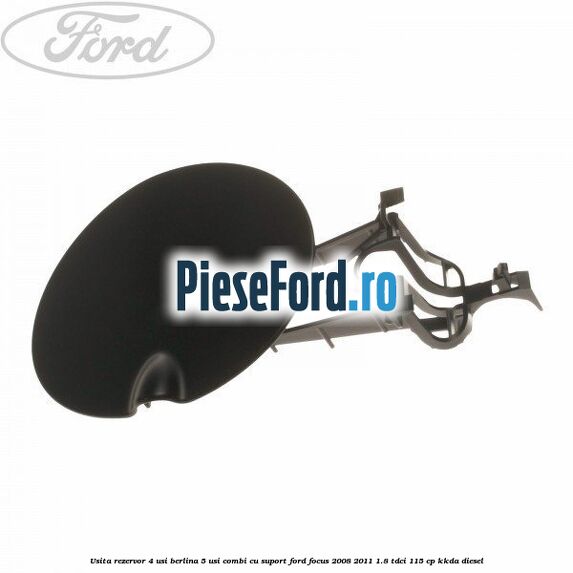 Usita rezervor 4 usi berlina 5 usi combi cu suport Ford Focus 2008-2011 1.8 TDCi 115 cp KKDA diesel