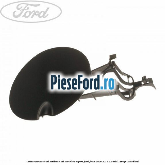 Usita rezervor 4 usi berlina 5 usi combi cu suport Ford Focus 2008-2011 2.0 TDCi 110 cp