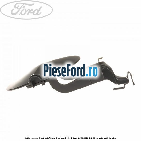 Usita rezervor 5 usi hatchback, 5 usi combi Ford Focus 2008-2011 1.4 80 cp Usita rezervor 5 usi hatchback, 5 usi combi Ford Focus 2008-2011 1.4 80 cp ASDA, ASDB benzina