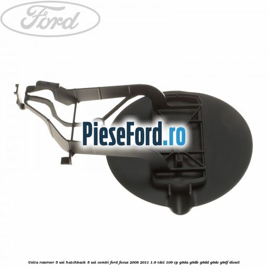 Usita rezervor 5 usi hatchback, 5 usi combi Ford Focus 2008-2011 1.6 TDCi 109 cp Usita rezervor 5 usi hatchback, 5 usi combi Ford Focus 2008-2011 1.6 TDCi 109 cp G8DA, G8DB, G8DD, G8DE, G8DF diesel