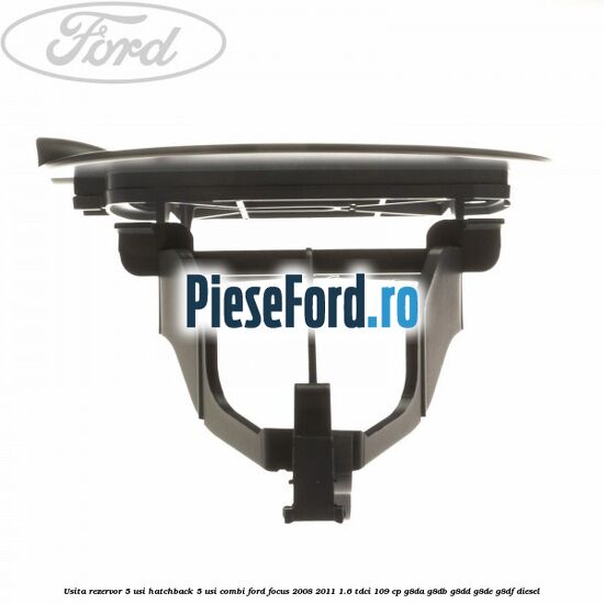 Usita rezervor 5 usi hatchback, 5 usi combi Ford Focus 2008-2011 1.6 TDCi 109 cp Usita rezervor 5 usi hatchback, 5 usi combi Ford Focus 2008-2011 1.6 TDCi 109 cp G8DA, G8DB, G8DD, G8DE, G8DF diesel