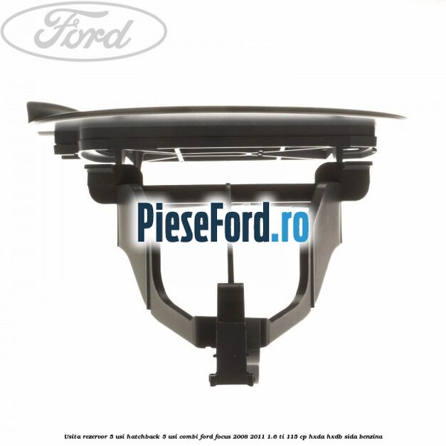Usita rezervor 5 usi hatchback, 5 usi combi Ford Focus 2008-2011 1.6 Ti 115 cp Usita rezervor 5 usi hatchback, 5 usi combi Ford Focus 2008-2011 1.6 Ti 115 cp HXDA, HXDB, SIDA benzina