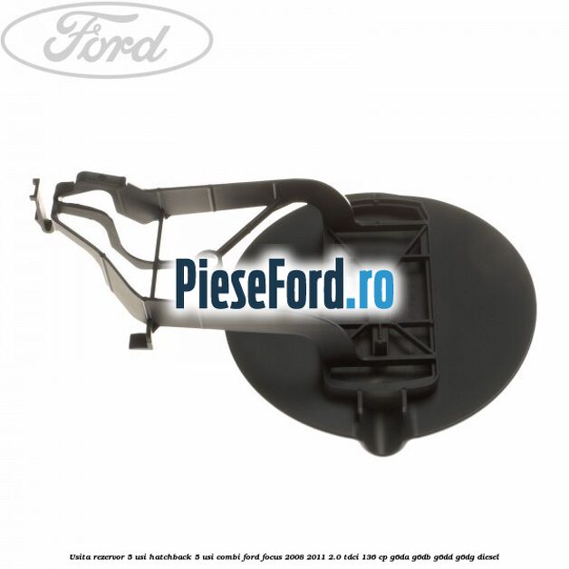 Usita rezervor 5 usi hatchback, 5 usi combi Ford Focus 2008-2011 2.0 TDCi 136 cp G6DA, G6DB, G6DD, G6DG diesel