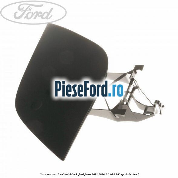 Usita rezervor 5 usi hatchback Ford Focus 2011-2014 2.0 TDCi 136 cp